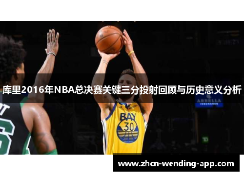 库里2016年NBA总决赛关键三分投射回顾与历史意义分析