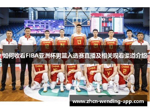 如何收看FIBA亚洲杯男篮入选赛直播及相关观看渠道介绍
