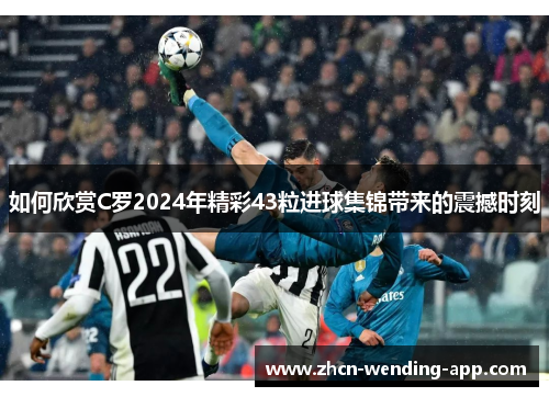 如何欣赏C罗2024年精彩43粒进球集锦带来的震撼时刻