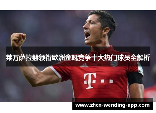 莱万萨拉赫领衔欧洲金靴竞争十大热门球员全解析