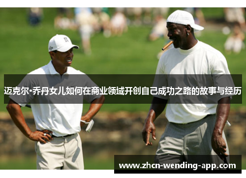 迈克尔·乔丹女儿如何在商业领域开创自己成功之路的故事与经历