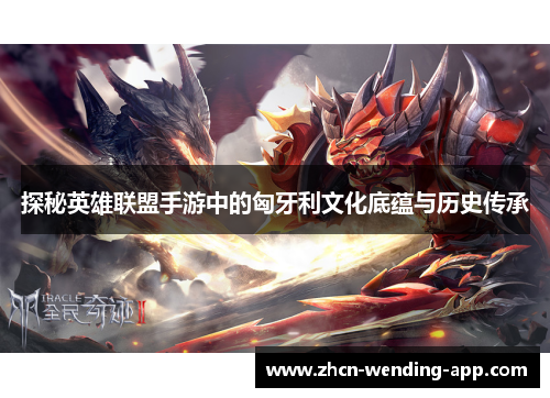 探秘英雄联盟手游中的匈牙利文化底蕴与历史传承