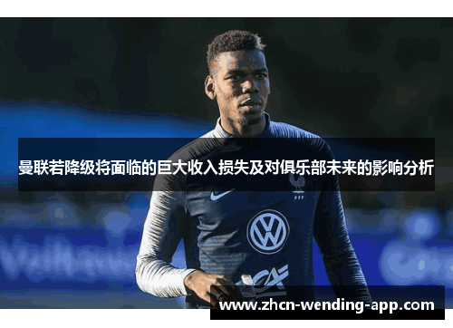 曼联若降级将面临的巨大收入损失及对俱乐部未来的影响分析