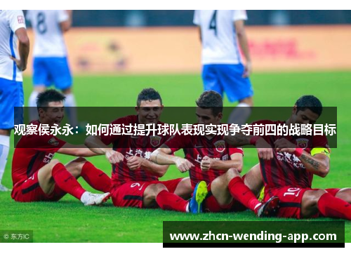 观察侯永永：如何通过提升球队表现实现争夺前四的战略目标