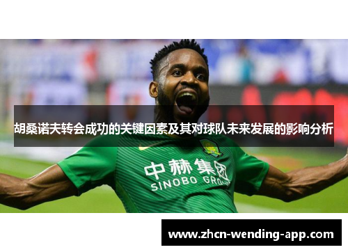 胡桑诺夫转会成功的关键因素及其对球队未来发展的影响分析