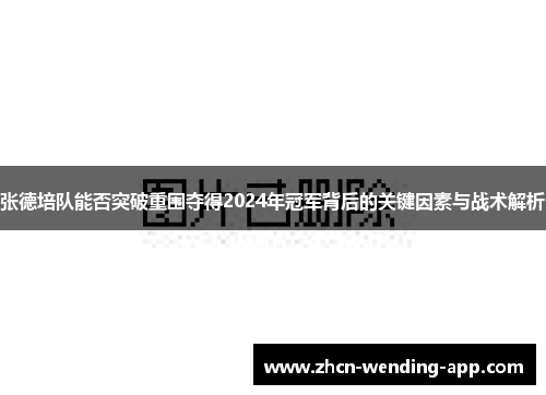 张德培队能否突破重围夺得2024年冠军背后的关键因素与战术解析