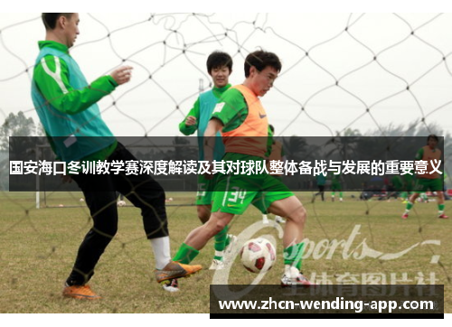 国安海口冬训教学赛深度解读及其对球队整体备战与发展的重要意义