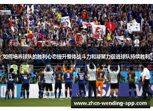 如何培养球队的胜利心态提升整体战斗力和凝聚力促进球队持续胜利