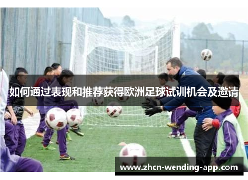 如何通过表现和推荐获得欧洲足球试训机会及邀请