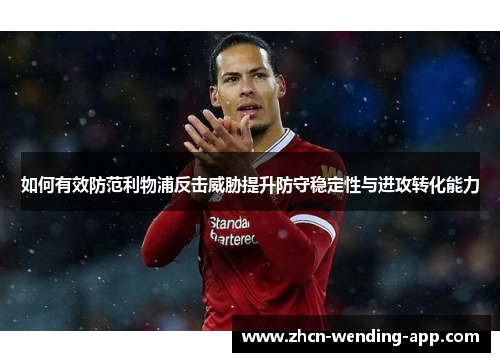 如何有效防范利物浦反击威胁提升防守稳定性与进攻转化能力