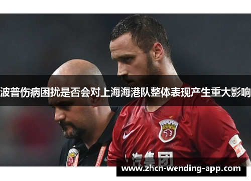 波普伤病困扰是否会对上海海港队整体表现产生重大影响