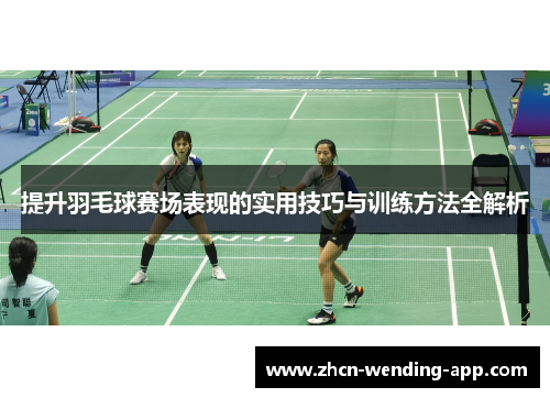 提升羽毛球赛场表现的实用技巧与训练方法全解析