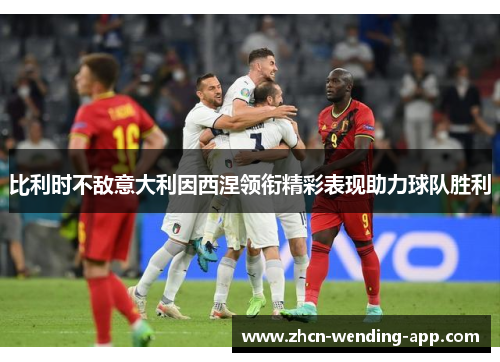 比利时不敌意大利因西涅领衔精彩表现助力球队胜利