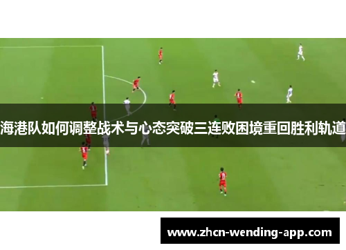 海港队如何调整战术与心态突破三连败困境重回胜利轨道