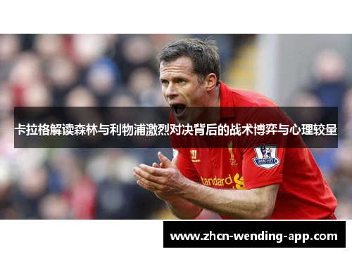 卡拉格解读森林与利物浦激烈对决背后的战术博弈与心理较量