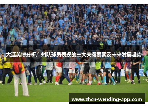 大连英博分析广州队球员表现的三大关键要素及未来发展趋势