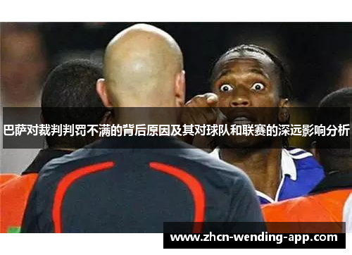 巴萨对裁判判罚不满的背后原因及其对球队和联赛的深远影响分析