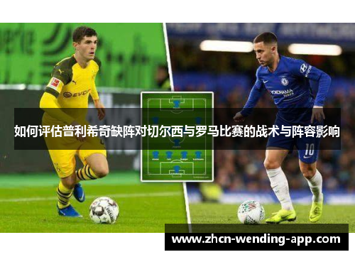如何评估普利希奇缺阵对切尔西与罗马比赛的战术与阵容影响