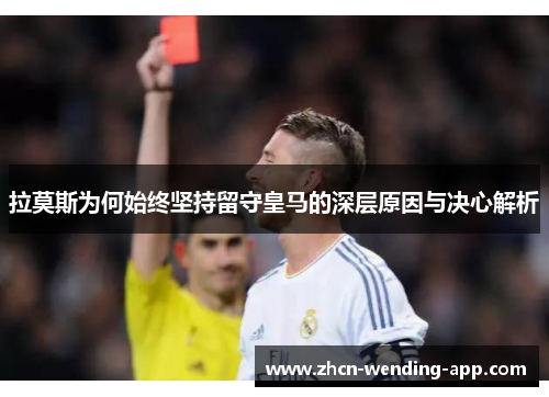 拉莫斯为何始终坚持留守皇马的深层原因与决心解析