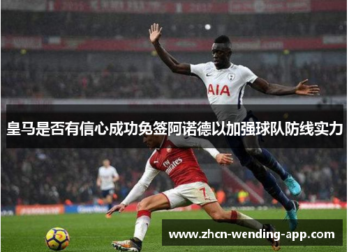 皇马是否有信心成功免签阿诺德以加强球队防线实力