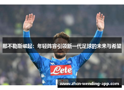 那不勒斯崛起：年轻阵容引领新一代足球的未来与希望