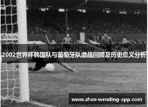 2002世界杯韩国队与葡萄牙队激战回顾及历史意义分析