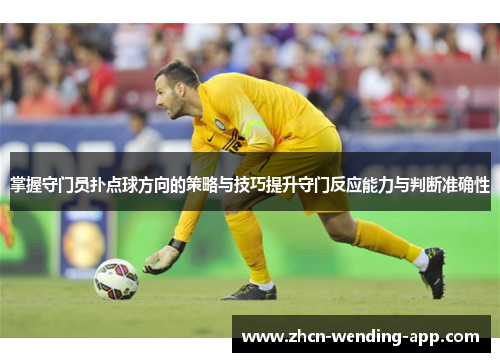 掌握守门员扑点球方向的策略与技巧提升守门反应能力与判断准确性