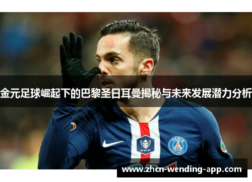 金元足球崛起下的巴黎圣日耳曼揭秘与未来发展潜力分析