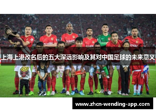 上海上港改名后的五大深远影响及其对中国足球的未来意义