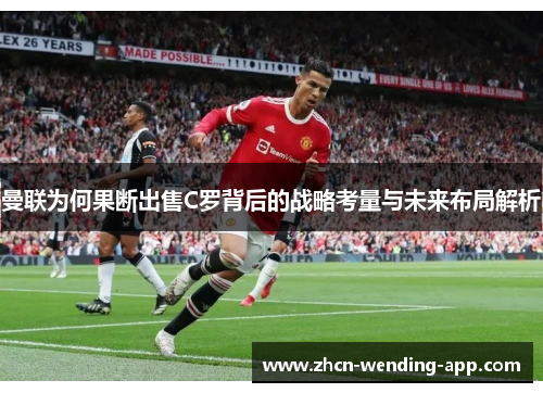 曼联为何果断出售C罗背后的战略考量与未来布局解析
