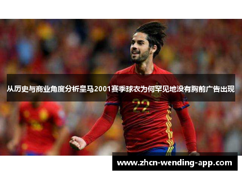 从历史与商业角度分析皇马2001赛季球衣为何罕见地没有胸前广告出现
