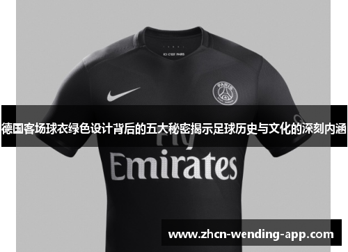 德国客场球衣绿色设计背后的五大秘密揭示足球历史与文化的深刻内涵