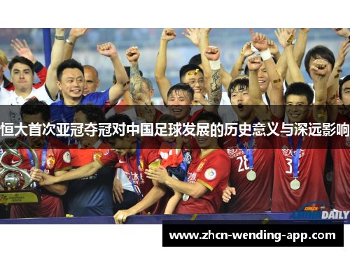 恒大首次亚冠夺冠对中国足球发展的历史意义与深远影响