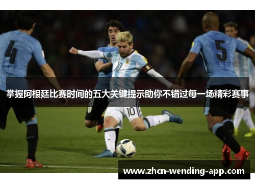 掌握阿根廷比赛时间的五大关键提示助你不错过每一场精彩赛事