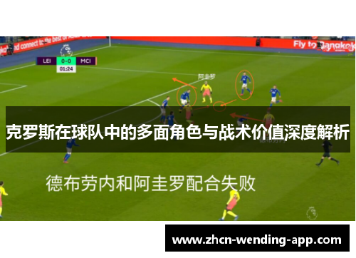 克罗斯在球队中的多面角色与战术价值深度解析