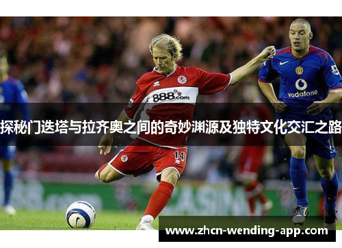 探秘门迭塔与拉齐奥之间的奇妙渊源及独特文化交汇之路