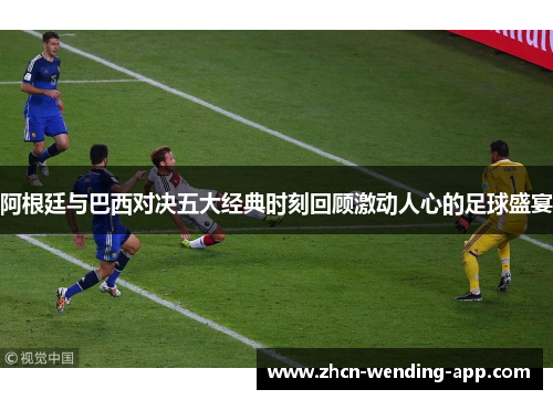 阿根廷与巴西对决五大经典时刻回顾激动人心的足球盛宴