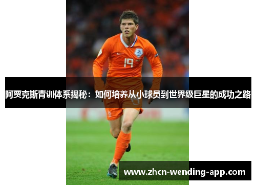 阿贾克斯青训体系揭秘：如何培养从小球员到世界级巨星的成功之路