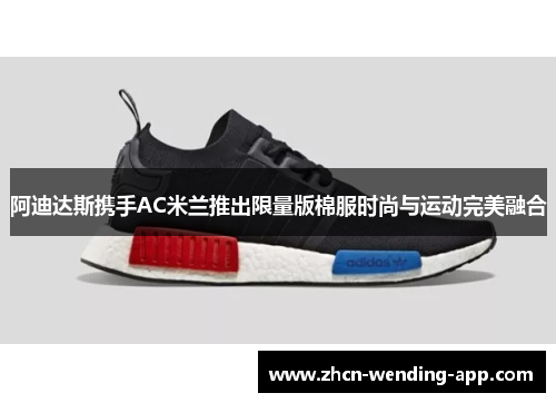 阿迪达斯携手AC米兰推出限量版棉服时尚与运动完美融合